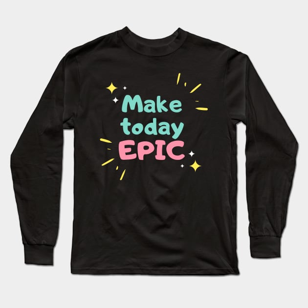 Make Today Epic Long Sleeve T-Shirt by GMAT